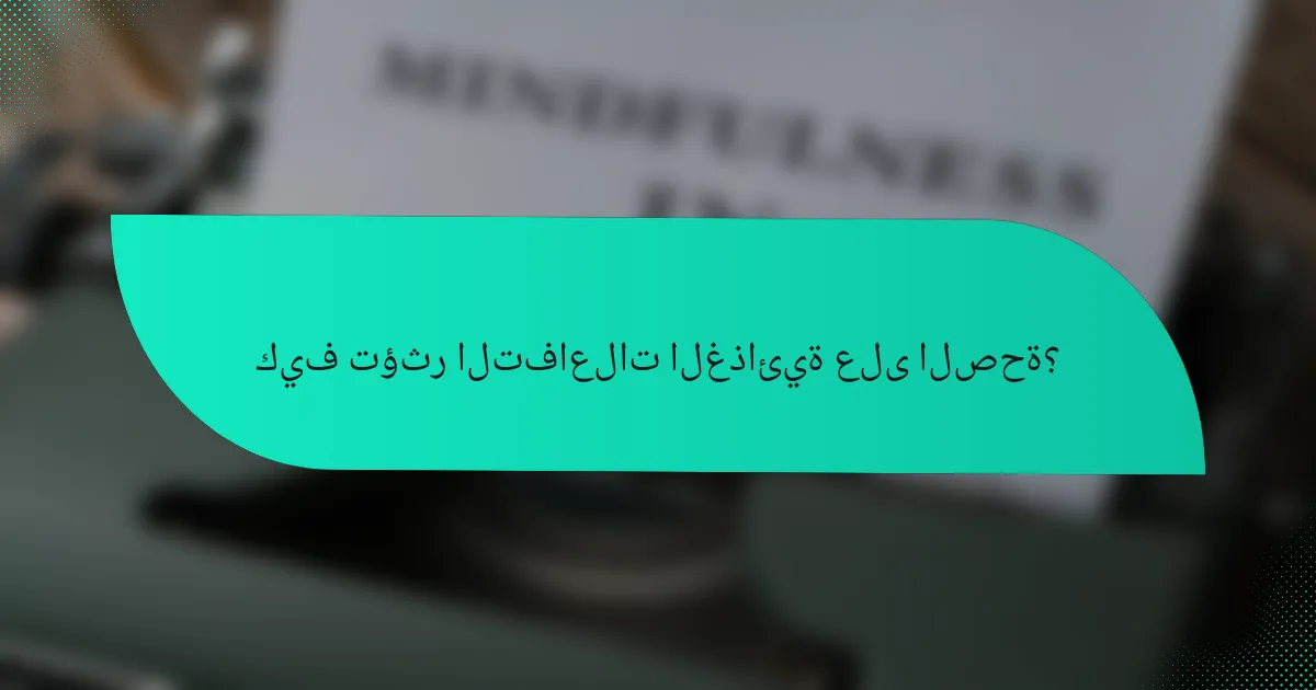 كيف تؤثر التفاعلات الغذائية على الصحة؟