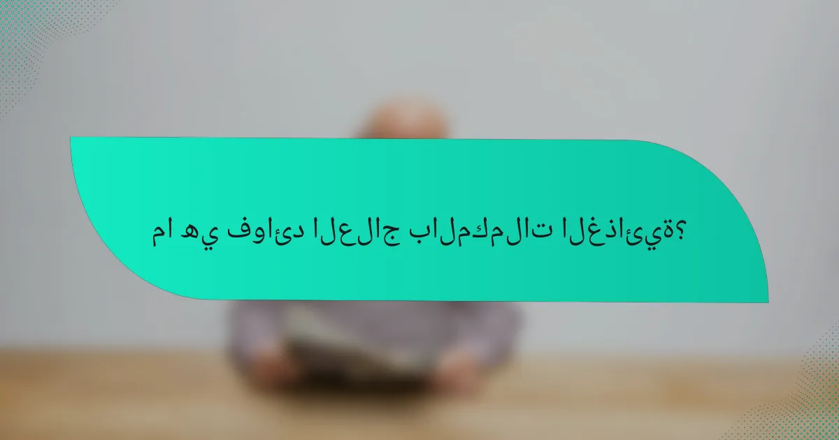 ما هي فوائد العلاج بالمكملات الغذائية؟