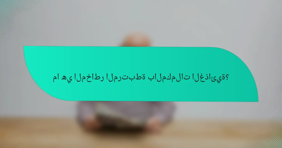 ما هي المخاطر المرتبطة بالمكملات الغذائية؟