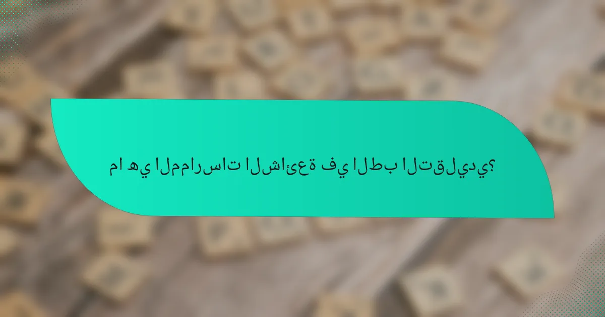 ما هي الممارسات الشائعة في الطب التقليدي؟