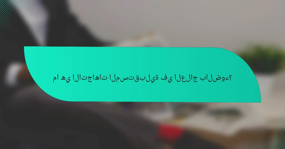 ما هي الاتجاهات المستقبلية في العلاج بالضوء؟