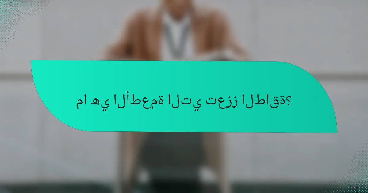 ما هي الأطعمة التي تعزز الطاقة؟