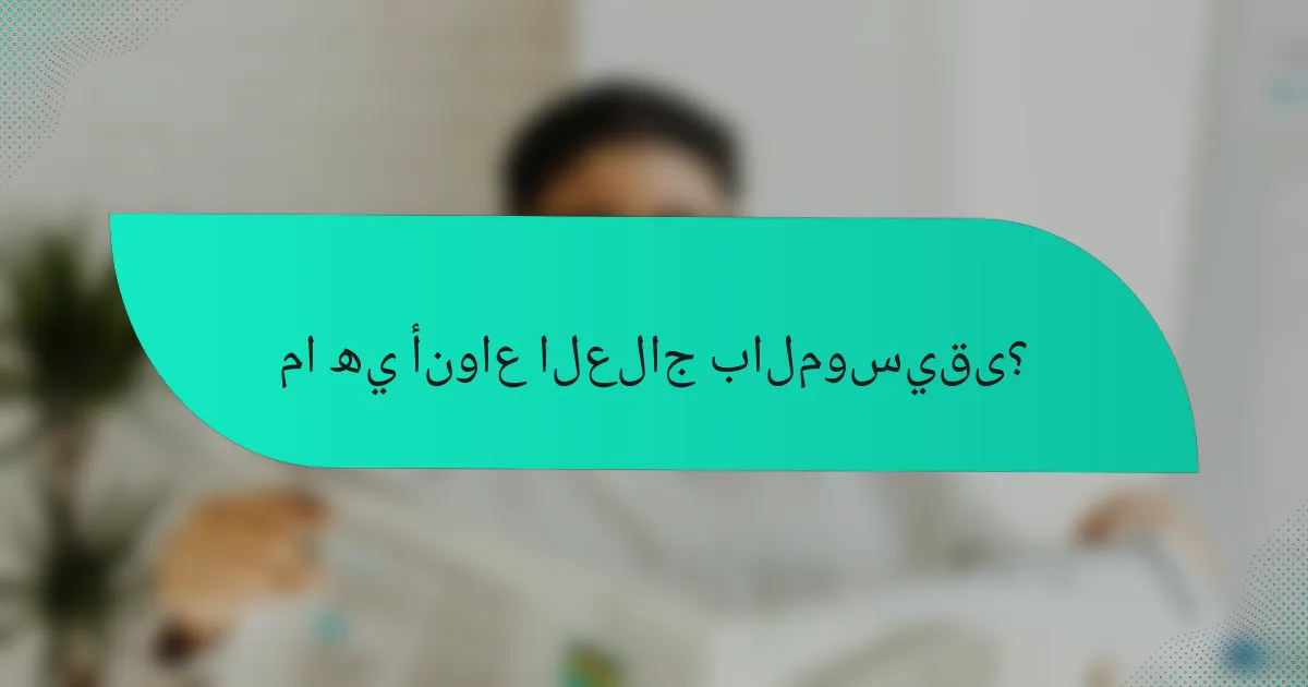 ما هي أنواع العلاج بالموسيقى؟