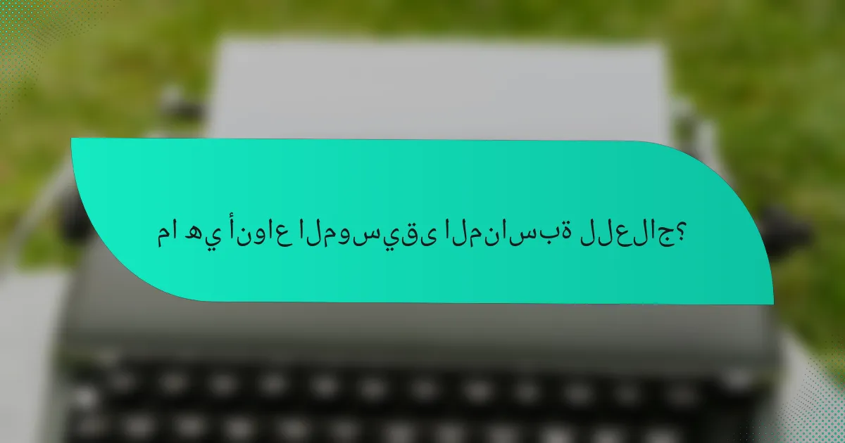 ما هي أنواع الموسيقى المناسبة للعلاج؟