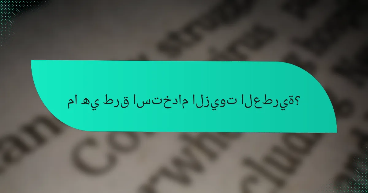 ما هي طرق استخدام الزيوت العطرية؟